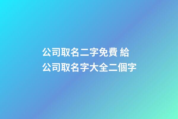 公司取名二字免費 給公司取名字大全二個字-第1張-公司起名-玄機派